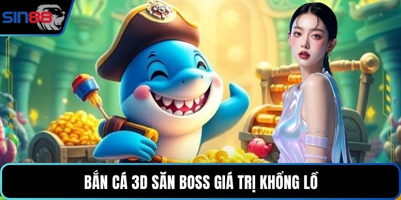 Bắn cá 3D săn boss giá trị khổng lồ